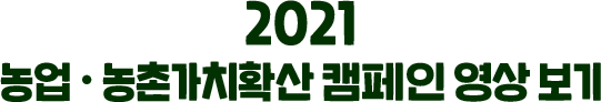 2021 농업・농촌가치확산 캠페인 영상 보기